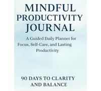 Mindful Productivity Journal - 90 Days to Clarity and Balance: A Guided Daily Planner for Focus, Self-Care, and Lasting Productivity