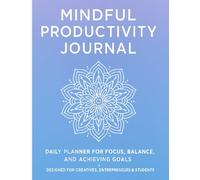 Mindful Productivity Journal: Daily Planner for Focus, Balance, and Achieving Goals - Designed for Creatives, Entrepreneurs & Students
