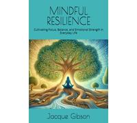 MINDFUL RESILIENCE: Cultivating Focus, Balance, and Emotional Strength in Everyday Life