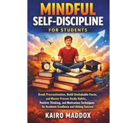 Mindful Self-Discipline for Students: Break Procrastination, Build Unshakable Focus, and Master Proven Study Habits, Positive Thinking, and Motivation Techniques for Academic Excellence and Success