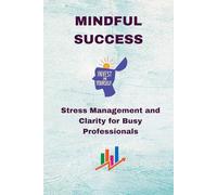 Mindful Success: Stress Management and Clarity for Busy Professionals