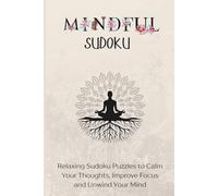 Mindful Sudoku: 50 Relaxing Sudoku Puzzles to Calm Your Thoughts, Improve Focus and Unwind Your Mind