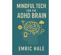 Mindful Tech for the ADHD Brain: Reclaim Focus, Energy, and Peace in a Digitally Distracting World