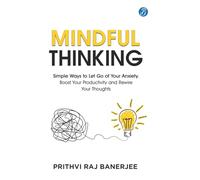 Mindful Thinking: Simple Ways to Let Go of Your Anxiety, Boost Your Productivity and Rewire Your Thoughts Unlock Mental Freedom with Simple Techniques to increase Focus and Calm