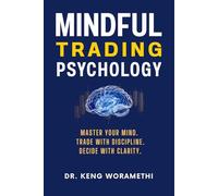 Mindful Trading Psychology: MASTER YOUR MIND.TRADE WITH DISCIPLINE. DECIDE WITH CLARITY. How to Master Your Emotions, and Stay Calm in Volatile Markets Using Buddhist and Modern Psychology.