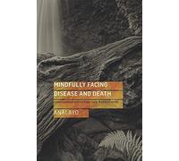 Mindfully Facing Disease and Death: Compassionate Advice from Early Buddhist Texts
