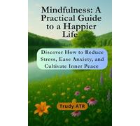 Mindfulness: A Practical Guide to a Happier Life: Discover How to Reduce Stress, Ease Anxiety, and Cultivate Inner Peace