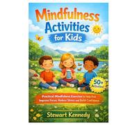 Mindfulness Activities for Kids: Practical Mindfulness Exercises to Help Kids Improve Focus, Reduce Stress and Build Confidence