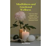 Mindfulness and Emotional Wellness: Train Your Mind, Regulate Your Emotions, and Find Calm in an Over stimulated World.