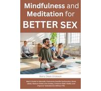 Mindfulness and Meditation for Better Sex: Men’s Guide to Naturally Overcome Erectile Dysfunction, Boost Libido, Reduce Stress and Anxiety, Enhance Male Vitality and Improve Testosterone Without Pills