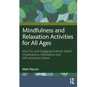 Mindfulness and Relaxation Activities for All Ages: Sixty Fun and Engaging Evidence-based Visualisations, Meditations and Self-awareness Games