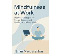 Mindfulness at Work: Practical Strategies for Focus, Balance and Resilience in a Busy world