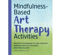 Mindfulness-Based Art Therapy Activities: Creative Techniques to Stay Present, Manage Difficult Feelings, and Find Balance