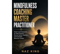 Mindfulness Coaching Master Practitioner: Master-Level Frameworks for Deep Presence, Nervous System Regulation, and Sustainable Behaviour Change