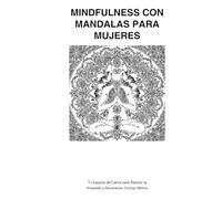 Mindfulness con Mandalas para Mujeres: Tu Espacio de calma para reducir la ansiedad y reconectar contigo misma: Un viaje a la calma