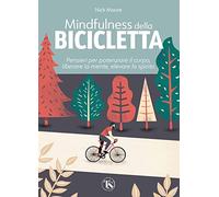 Mindfulness della bicicletta. Pensieri per potenziare il corpo, liberare la mente, elevare lo spirito