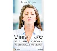 Mindfulness della vita quotidiana. Per il benessere, la salute, il business