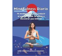 Mindfulness Diario: 75 Meditaciones para Reducir el Estrés, Mejorar tu Salud Mental y Encontrar Paz Interior: Una guía práctica con ejercicios de atención plena para la vida moderna