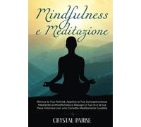 Mindfulness e Meditazione: Ritrova la Tua Felicità, Applica la Tua Consapevolezza Mediante la Mindfulness e Riscopri il Tuo Io e la tua Pace Interiore con una Corretta Meditazione Guidata.