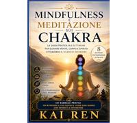 MINDFULNESS E MEDITAZIONE SUI CHAKRA: La Guida pratica in 8 settimane per guarire mente, corpo e spirito attraverso il silenzio interiore