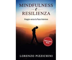 Mindfulness e Resilienza: Un Viaggio Verso La Pace Interiore, Il Superamento Del Passato E La Creazione Di Una Vita Significativa Dopo I Traumi. Con Tecniche Pratiche, Mindfulness, PNL, Meditazione