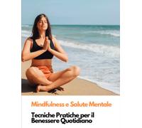 Mindfulness e Salute Mentale: Tecniche pratiche per il benessere quotidiano
