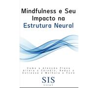 Mindfulness e Seu Impacto na Estrutura Neural: Como a Atenção Plena Altera o Cérebro, Reduz o Estresse e Melhora o Foco