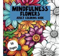 Mindfulness Flowers - A Therapeutic Adult Coloring Book for Relaxation and Creativity: 50 pages of stress relief flower mandalas