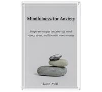Mindfulness for Anxiety: Simple techniques to calm your mind, reduce stress, and live with more serenity