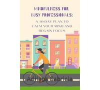Mindfulness for Busy Professionals:: A 10-Day Plan to Calm Your Mind and Regain Focus
