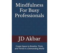 Mindfulness For Busy Professionals: Create Space to Breathe, Think, and Thrive in a Demanding World
