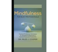 Mindfulness for Busy Professionals: Practical Mindfulness Techniques for Stressed Professionals to Improve Focus and Productivity