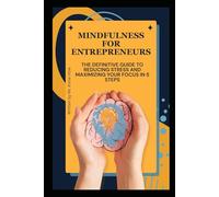 Mindfulness for Entrepreneurs: The Definitive Guide to Reducing Stress and Maximizing Your Focus in 5 Steps