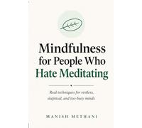 Mindfulness for People Who Hate Meditating: Real techniques for restless, skeptical, and too-busy minds