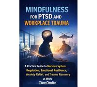 Mindfulness for PTSD and Workplace Trauma: Rewiring Stress, Rebuilding Confidence, and Restoring Professional Presence