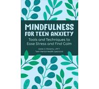 Mindfulness for Teen Anxiety: Tools and Techniques to Ease Stress and Find Calm