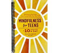 Mindfulness for Teens in 10 Minutes a Day: Exercises to Feel Calm, Stay Focused & Be Your Best Self
