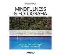 Mindfulness & fotografia. Lezioni per diventare fotografi più creativi e consapevoli