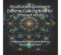 Mindfulness Geometric Patterns Coloring Book for Stressed Adults: A Relaxing Adult Coloring Book for Stress Relief, Calm, and Focus