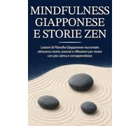Mindfulness Giapponese e Storie Zen: Lezioni di filosofia giapponese raccontate attraverso storie, esercizi e riflessioni per vivere con più calma e consapevolezza