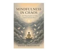 Mindfulness in Chaos: A 7-Step Guide to Calm, Clarity & Inner Peace