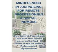 MINDFULNESS IN JOURNALING FOR REMOTE PROFESSIONALS & DIGITAL NOMADS: Stay Centered, Focused, and Calm While Working from Home or on the Road - A ... for Remote Professionals & Digital Nomads