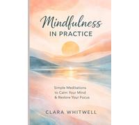 Mindfulness in Practice: Simple Meditations to Calm Your Mind and Restore Your Focus