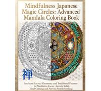 Mindfulness Japanese Magic Circles: Advanced Mandala Coloring Book: Intricate Sacred Geometry and Traditional Patterns for Meditative Focus, Anxiety Relief, Mind Calming and Nervous System Soothing