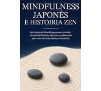 MINDFULNESS JAPONÉS E HISTORIAS ZEN: Lecciones de filosofía japonesa contadas a través de historias, ejercicios y reflexiones para vivir con más calma y conciencia
