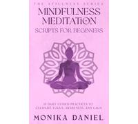 Mindfulness Meditation Scripts for Beginners: 15 Daily Guided Practices to Cultivate Focus, Awareness, and Calm