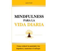Mindfulness para la vida diaria: Cómo reducir la ansiedad y los impulsos y aumentar el enfoque