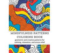 Mindfulness Patterns Coloring Book: Geometric and Creative Patterns for Calming, Relaxation, and Stress Relief for Adults, Teens, Men and Women