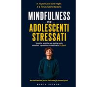 Mindfulness per Adolescenti Stressati: Tecniche pratiche per gestire ansia, emozioni e pressione scolastica in 21 giorni