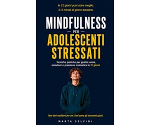 Mindfulness per Adolescenti Stressati: Tecniche pratiche per gestire ansia, emozioni e pressione scolastica in 21 giorni